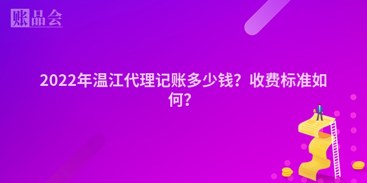 2022年温江代理记账多少钱？收费标准如何？