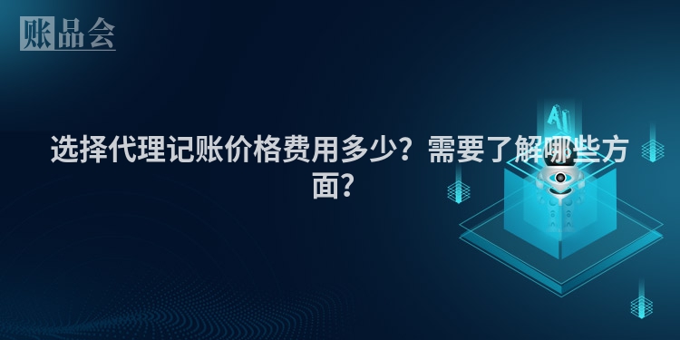 选择代理记账价格费用多少？需要了解哪些方面？