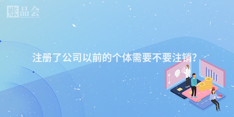 注册了公司以前的个体需要不要注销？
