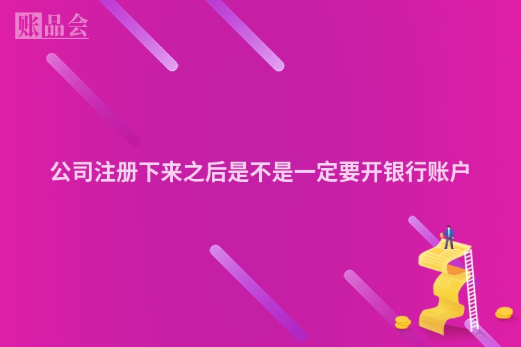 公司注册下来之后是不是一定要开银行账户