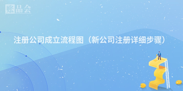 注册公司成立流程图（新公司注册详细步骤）