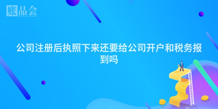 公司注册后执照下来还要给公司开户和税务报到吗