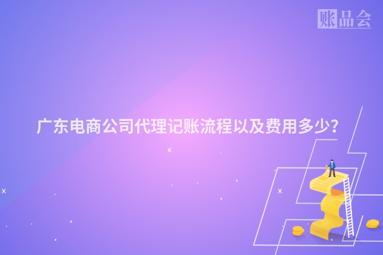 广东电商公司代理记账流程以及费用多少？