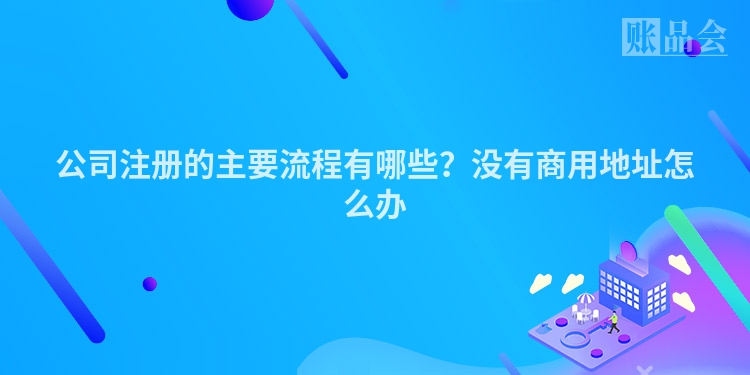 公司注册的主要流程有哪些？没有商用地址怎么办