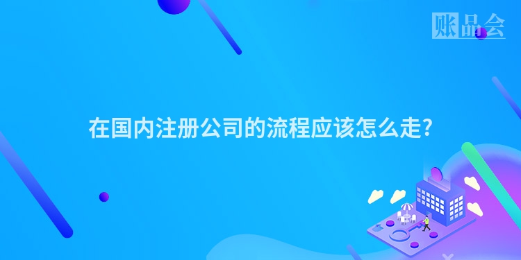 在国内注册公司的流程应该怎么走?