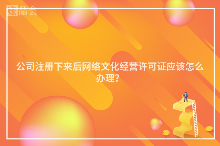 公司注册下来后网络文化经营许可证应该怎么办理？