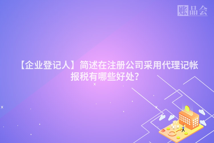 【企业登记人】简述在注册公司采用代理记帐报税有哪些好处？