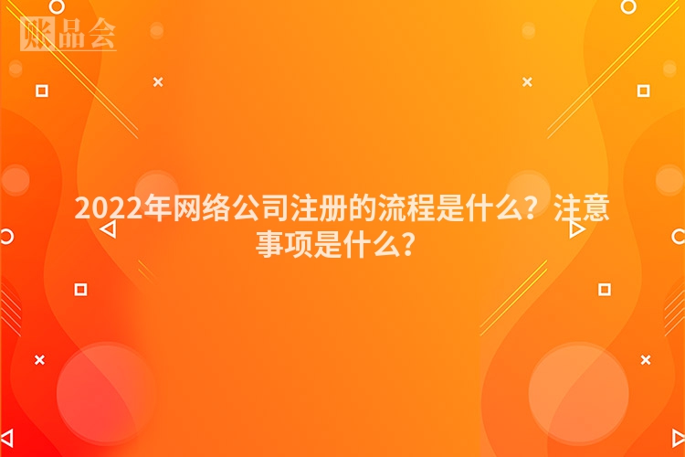 2022年网络公司注册的流程是什么？注意事项是什么？
