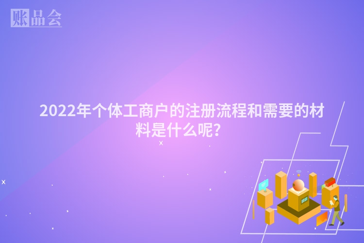 2022年个体工商户的注册流程和需要的材料是什么呢？