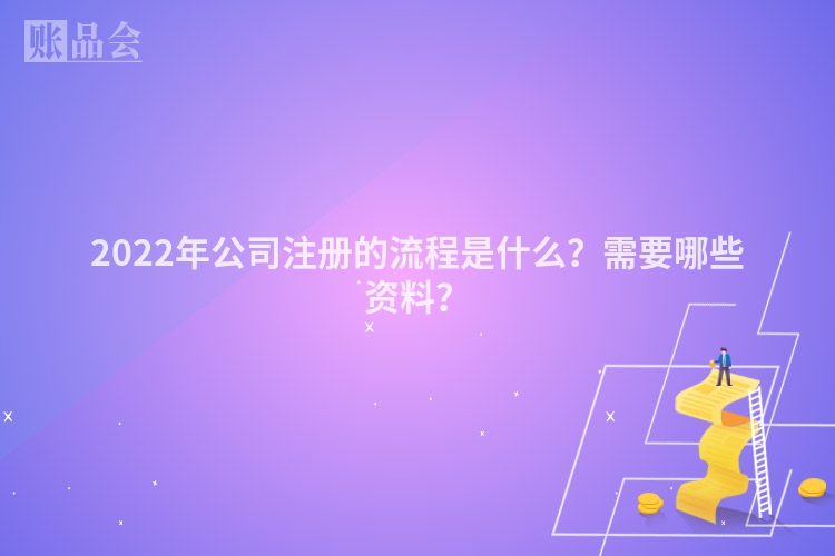2022年公司注册的流程是什么？需要哪些资料？