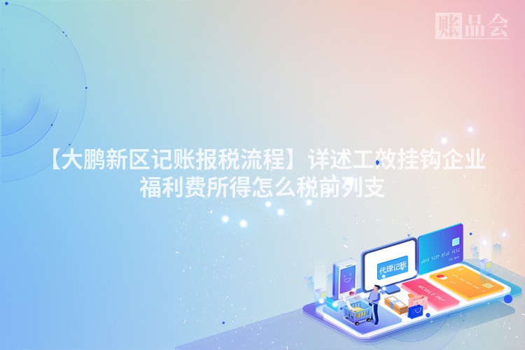 【大鹏新区记账报税流程】详述工效挂钩企业福利费所得怎么税前列支