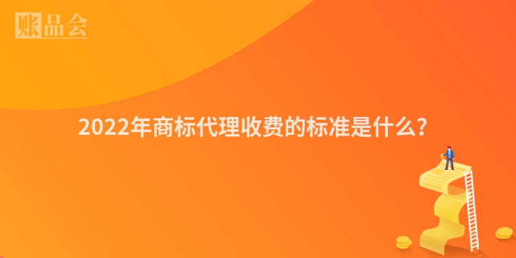 2022年商标代理收费的标准是什么？