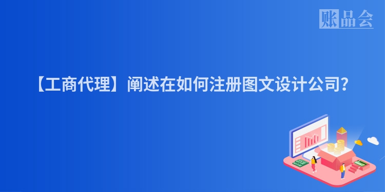 【工商代理】阐述在如何注册图文设计公司？