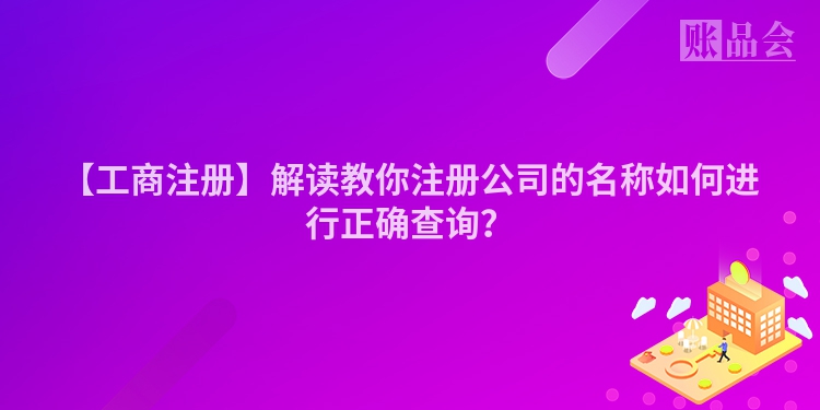 【工商注册】解读教你注册公司的名称如何进行正确查询？
