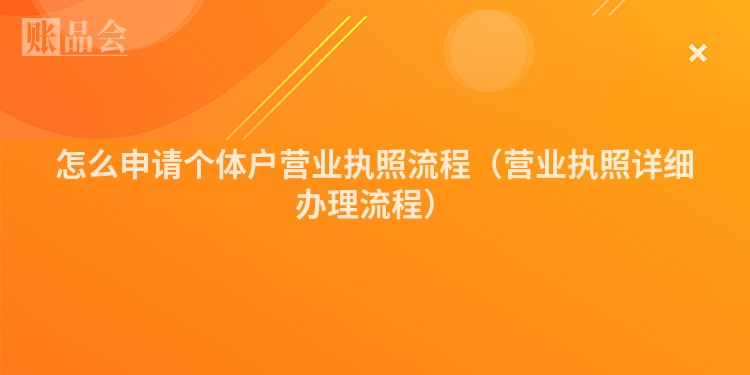 怎么申请个体户营业执照流程（营业执照详细办理流程）