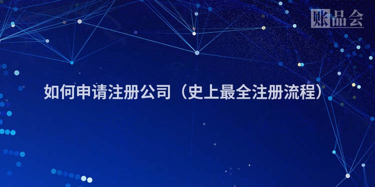 如何申请注册公司（史上最全注册流程）