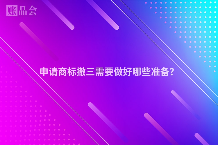 申请商标撤三需要做好哪些准备？