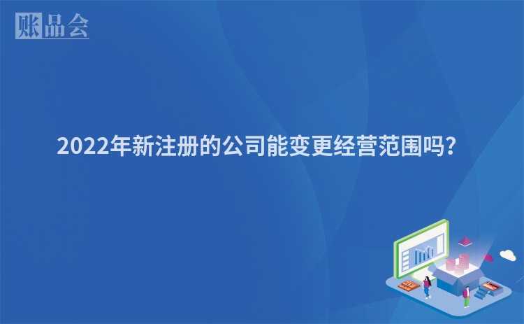2022年新注册的公司能变更经营范围吗？