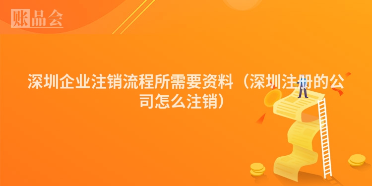 深圳企业注销流程所需要资料（深圳注册的公司怎么注销）