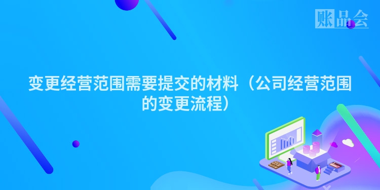 变更经营范围需要提交的材料（公司经营范围的变更流程）
