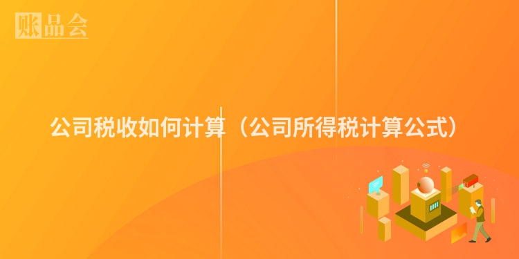 公司税收如何计算（公司所得税计算公式）