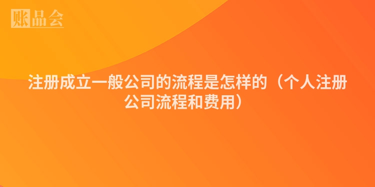 注册成立一般公司的流程是怎样的（个人注册公司流程和费用）