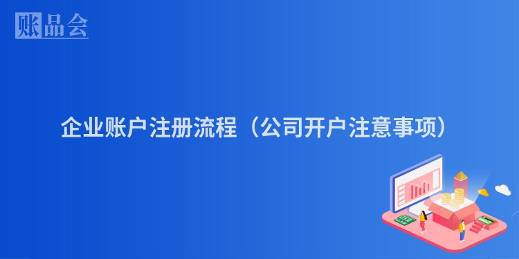 企业账户注册流程（公司开户注意事项）