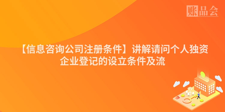 【信息咨询公司注册条件】讲解请问个人独资企业登记的设立条件及流