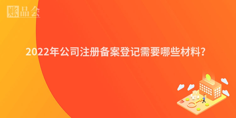 2022年公司注册备案登记需要哪些材料？