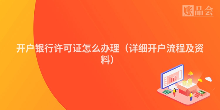 开户银行许可证怎么办理（详细开户流程及资料）