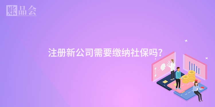 注册新公司需要缴纳社保吗？