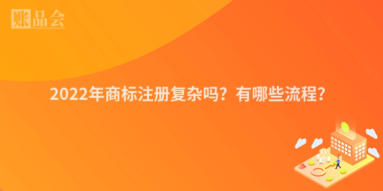 2022年商标注册复杂吗？有哪些流程？