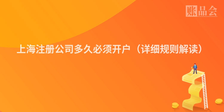 上海注册公司多久必须开户（详细规则解读）