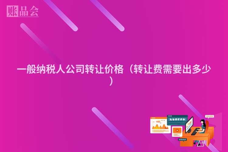一般纳税人公司转让价格（转让费需要出多少）