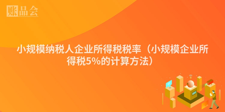 小规模纳税人企业所得税税率（小规模企业所得税5%的计算方法）