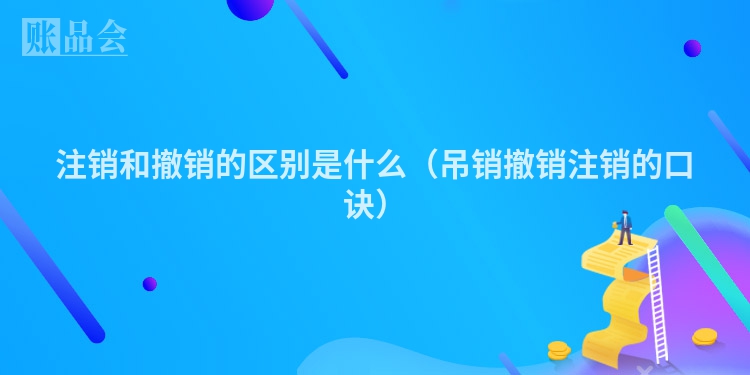 注销和撤销的区别是什么（吊销撤销注销的口诀）