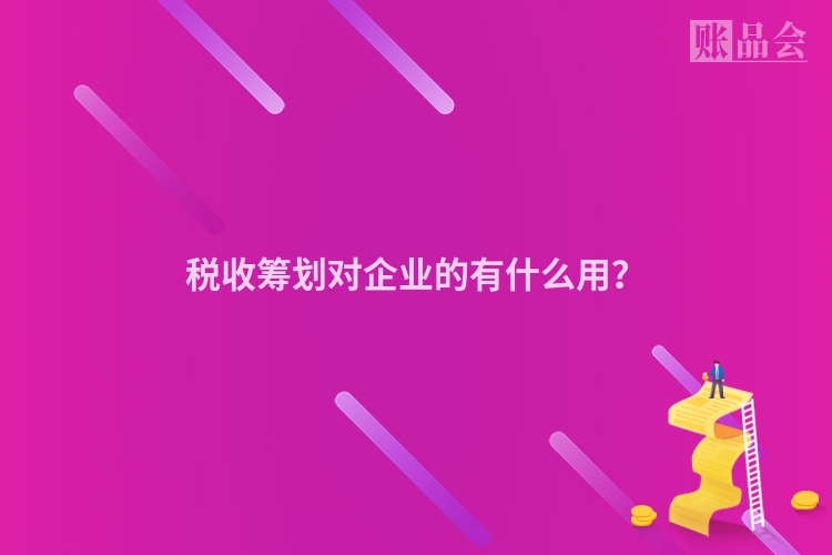 税收筹划对企业的有什么用？