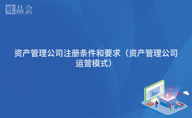 资产管理公司注册条件和要求（资产管理公司运营模式）