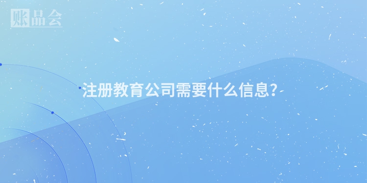 注册教育公司需要什么信息?