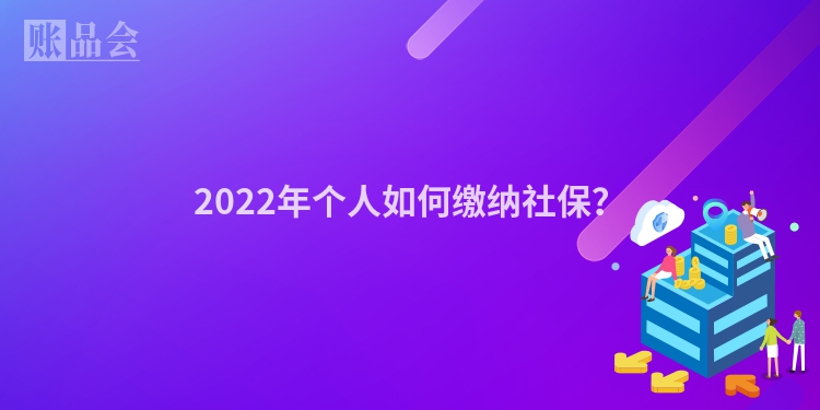 2022年个人如何缴纳社保？