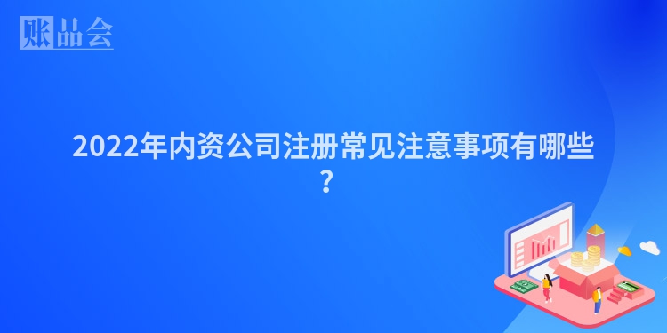 2022年内资公司注册常见注意事项有哪些？