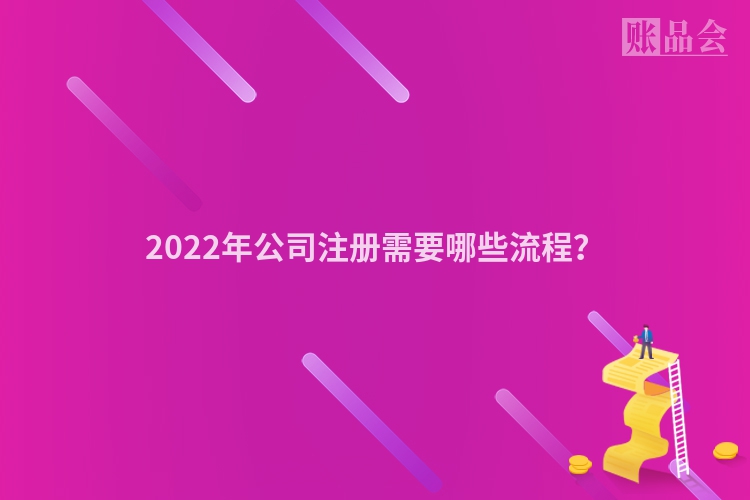 2022年公司注册需要哪些流程？