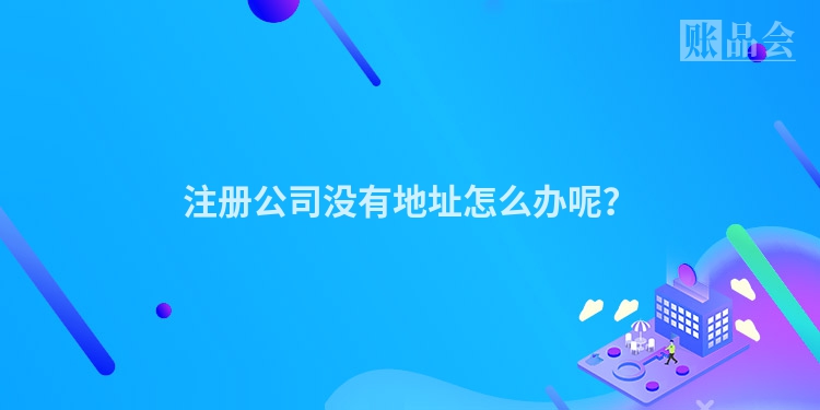 注册公司没有地址怎么办呢？