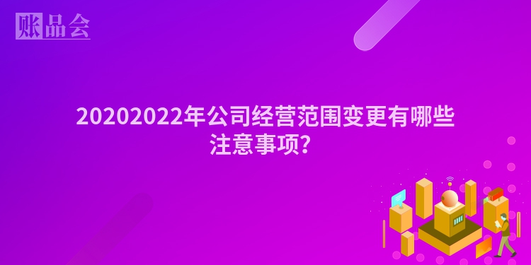 20202022年公司经营范围变更有哪些注意事项？
