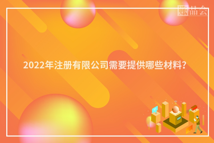 2022年注册有限公司需要提供哪些材料？