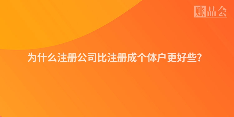 为什么注册公司比注册成个体户更好些？