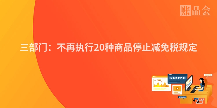 三部门：不再执行20种商品停止减免税规定