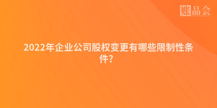 2022年企业公司股权变更有哪些限制性条件？