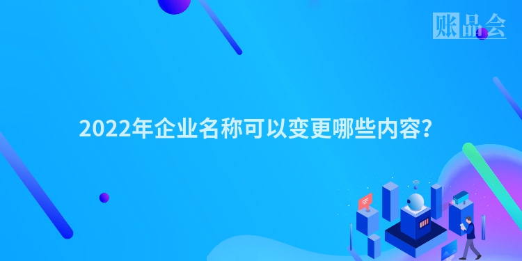 2022年企业名称可以变更哪些内容？