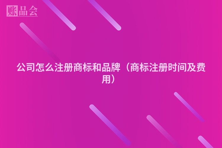 公司怎么注册商标和品牌(商标注册时间及费用)